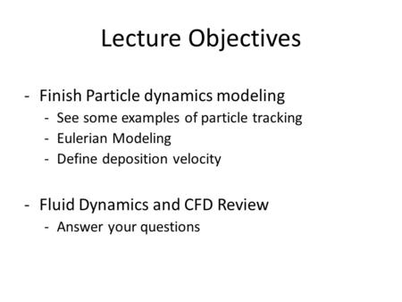 Lecture Objectives -Finish Particle dynamics modeling -See some examples of particle tracking -Eulerian Modeling -Define deposition velocity -Fluid Dynamics.