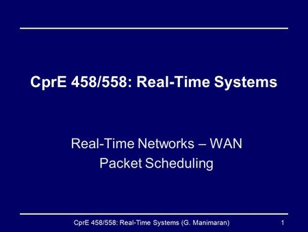 CprE 458/558: Real-Time Systems (G. Manimaran)1 CprE 458/558: Real-Time Systems Real-Time Networks – WAN Packet Scheduling.