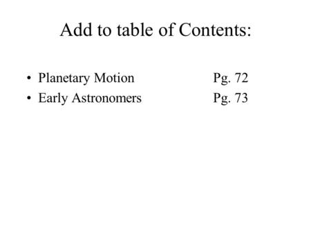 Add to table of Contents: Planetary MotionPg. 72 Early AstronomersPg. 73.