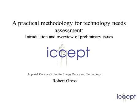 A practical methodology for technology needs assessment: Introduction and overview of preliminary issues Imperial College Centre for Energy Policy and.