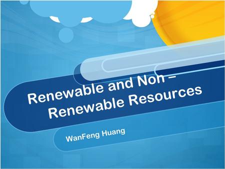 Renewable and Non – Renewable Resources WanFeng Huang.