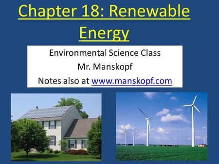 Chapter 18: Renewable Energy Environmental Science Class Mr. Manskopf Notes also at www.manskopf.comwww.manskopf.com.