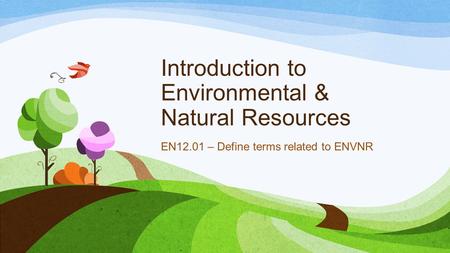 Introduction to Environmental & Natural Resources EN12.01 – Define terms related to ENVNR.