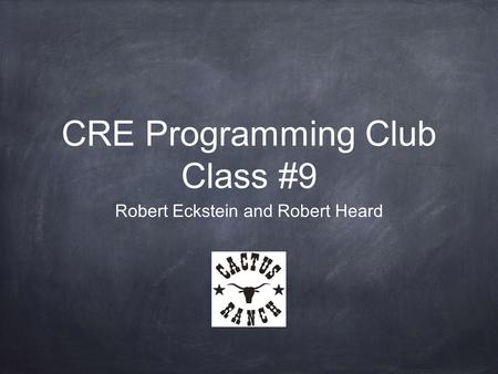 CRE Programming Club Class #9 Robert Eckstein and Robert Heard.