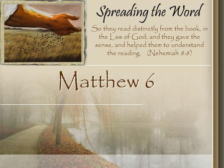 Spreading the Word Matthew 6 So they read distinctly from the book, in the Law of God; and they gave the sense, and helped them to understand the reading.