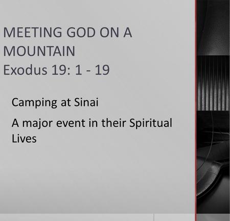 MEETING GOD ON A MOUNTAIN Exodus 19: 1 - 19 Camping at Sinai A major event in their Spiritual Lives.