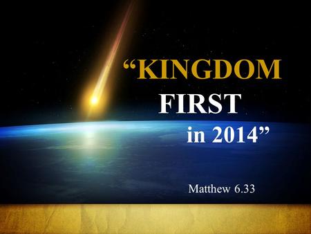 “KINGDOM FIRST in 2014” Matthew 6.33. Jesus tells us that the thread which runs throughout every priority in our lives is the kingdom of God.