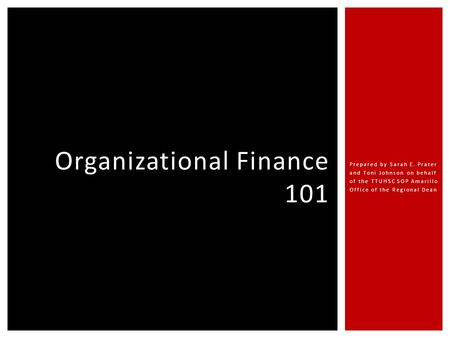 Prepared by Sarah E. Prater and Toni Johnson on behalf of the TTUHSC SOP Amarillo Office of the Regional Dean Organizational Finance 101.