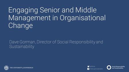 Engaging Senior and Middle Management in Organisational Change Dave Gorman, Director of Social Responsibility and Sustainability.