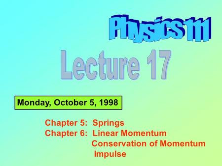 Monday, October 5, 1998 Chapter 5: Springs Chapter 6: Linear Momentum Conservation of Momentum Impulse.