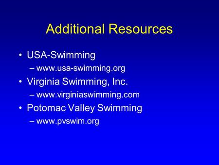 Additional Resources USA-Swimming –www.usa-swimming.org Virginia Swimming, Inc. –www.virginiaswimming.com Potomac Valley Swimming –www.pvswim.org.