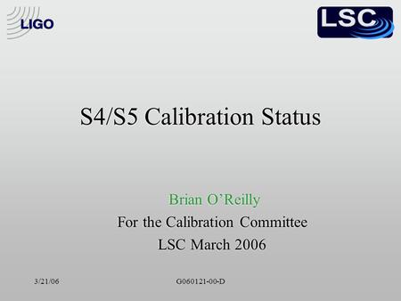 3/21/06G060121-00-D S4/S5 Calibration Status Brian O’Reilly For the Calibration Committee LSC March 2006 Brian O’Reilly For the Calibration Committee LSC.