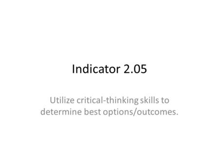 Indicator 2.05 Utilize critical-thinking skills to determine best options/outcomes.