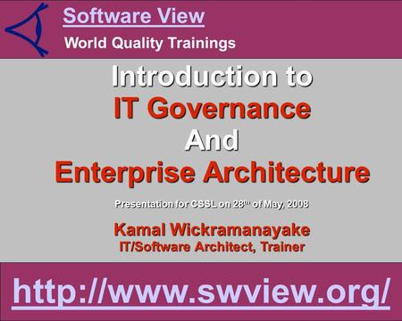 Software View World Quality Trainings  Introduction to IT Governance And Enterprise Architecture Presentation for CSSL on 28 th of.