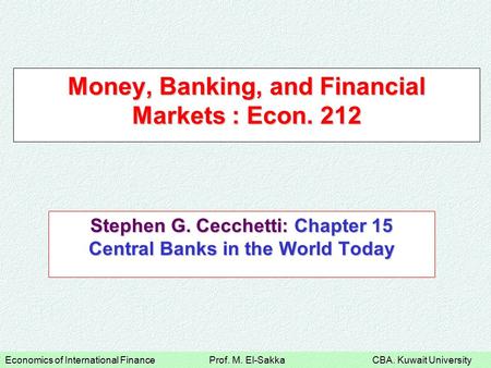 Economics of International Finance Prof. M. El-Sakka CBA. Kuwait University Money, Banking, and Financial Markets : Econ. 212 Stephen G. Cecchetti: Chapter.