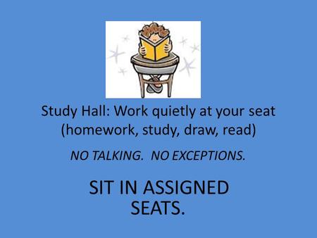 Study Hall: Work quietly at your seat (homework, study, draw, read)