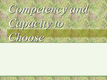 Competency and Capacity to Choose. Which Term? Competency: Best restricted to legal use when a formal procedure has been conducted Capacity to choose: