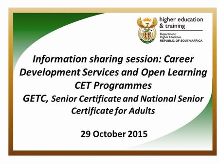 Information sharing session: Career Development Services and Open Learning CET Programmes GETC, Senior Certificate and National Senior Certificate for.