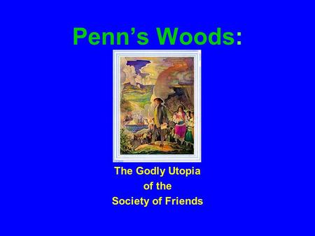 Penn’s Woods: The Godly Utopia of the Society of Friends.