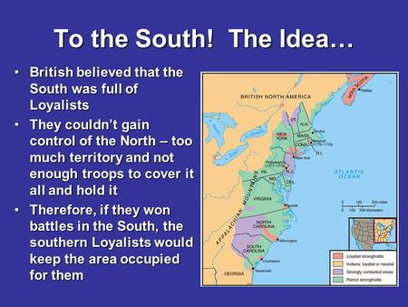 To the South! The Idea… British believed that the South was full of LoyalistsBritish believed that the South was full of Loyalists They couldn’t gain control.