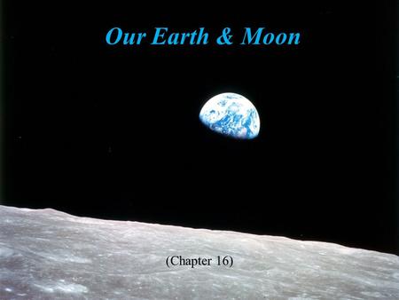 Our Earth & Moon (Chapter 16). Student Learning Objectives Compare and contrast interior structures of the Earth & Moon Describe surface features for.