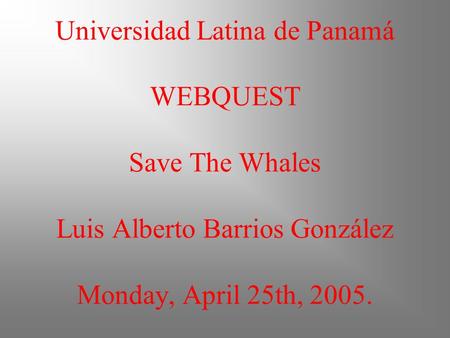 Universidad Latina de Panamá WEBQUEST Save The Whales Luis Alberto Barrios González Monday, April 25th, 2005.