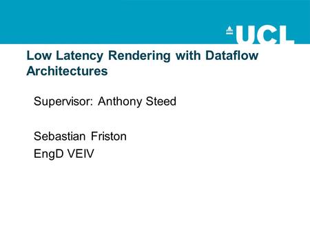 Low Latency Rendering with Dataflow Architectures Supervisor: Anthony Steed Sebastian Friston EngD VEIV.