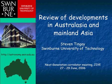 Review of developments in Australasia and mainland Asia Steven Tingay Swinburne University of Technology Next Generation correlator meeting, JIVE 27 -