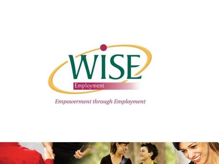 WISE Employment WISE Employment is a not for profit organisation founded in 1992. Mission: “Enriching the Community, Empowerment through Employment”.