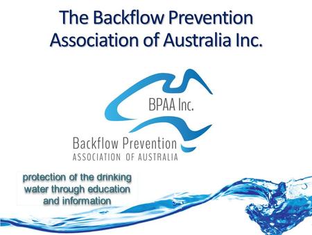 The Backflow Prevention Association of Australia Inc. protection of the drinking water through education and information protection of the drinking water.