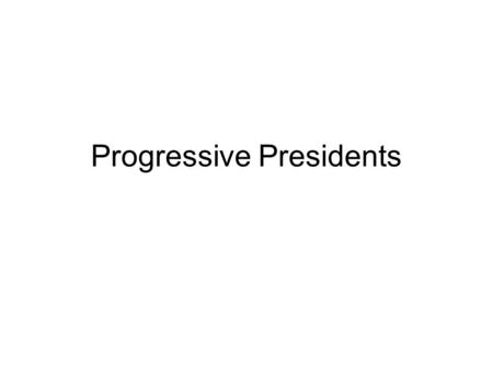 Progressive Presidents. Theodore Roosevelt Started conservation acts, conserving national forests Made the government regulate businesses = went after.