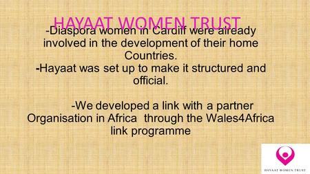 -Diaspora women in Cardiff were already involved in the development of their home Countries. -Hayaat was set up to make it structured and official. -We.