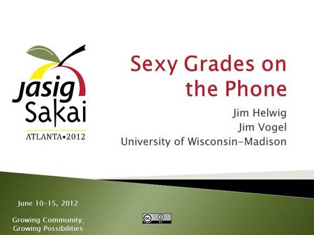 June 10-15, 2012 Growing Community; Growing Possibilities Jim Helwig Jim Vogel University of Wisconsin-Madison.