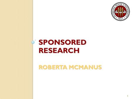 SPONSORED RESEARCH ROBERTA MCMANUS 1. General Information Responsible for the processing of proposals and administration of awards on behalf of FSU Provide.