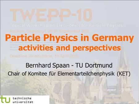 Particle Physics in Germany activities and perspectives Bernhard Spaan - TU Dortmund Chair of Komitee für Elementarteilchenphysik (KET) technische universität.