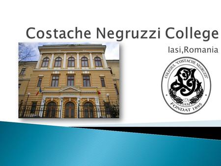 Iasi,Romania.  Costache Negruzzi College opened its gates on the 5 th of October 1895, following the idea of the great mathematician, Spiru Haret of.