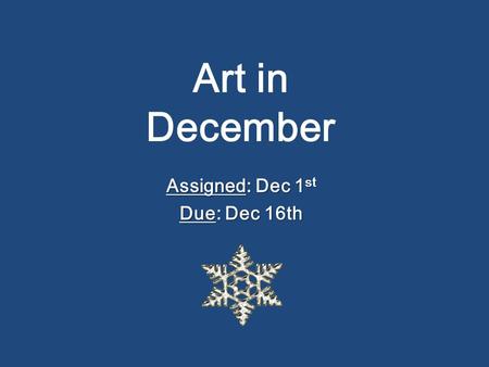 Art in December Assigned: Dec 1 st Due: Dec 16th.