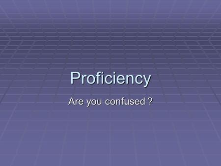 Proficiency Are you confused ?. Who says what it means?  OPI has a definition (and an 8 page rubric)  NCTM has a definition (and numerous books)  ACT.