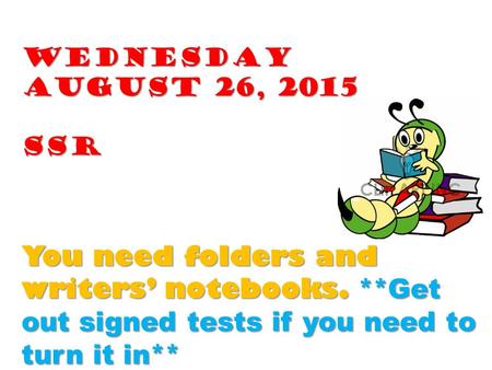 Wednesday August 26, 2015 SSR You need folders and writers’ notebooks. **Get out signed tests if you need to turn it in**