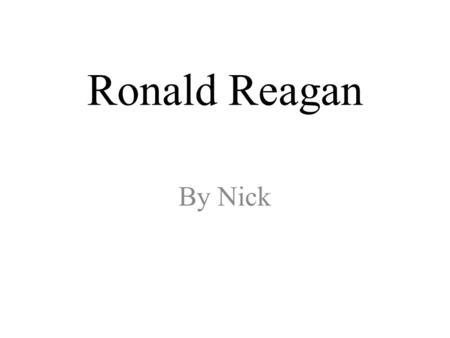 Ronald Reagan By Nick. Ronald Reagan’s “ Early Life” Ronald Reagan was born on Feb. 6, 1911 in Tampico, Illinois. He had a dad named John and a mom named.