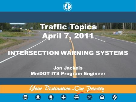 INTERSECTION WARNING SYSTEMS Jon Jackels Mn/DOT ITS Program Engineer Traffic Topics April 7, 2011.