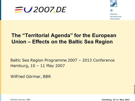 © BBR Bonn 2003 Hamburg, 10-11 May 2007Wilfried Görmar, BBR The “Territorial Agenda” for the European Union – Effects on the Baltic Sea Region Baltic Sea.