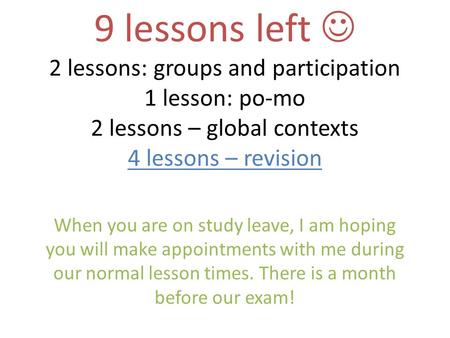 9 lessons left 2 lessons: groups and participation 1 lesson: po-mo 2 lessons – global contexts 4 lessons – revision When you are on study leave, I am hoping.