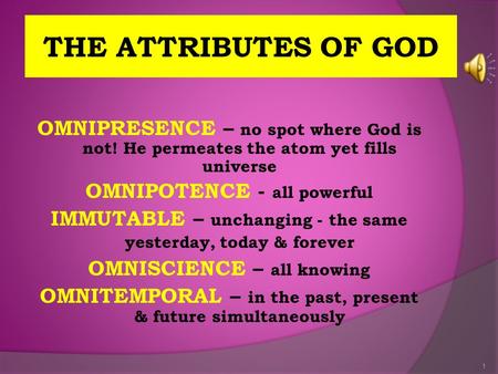 THE ATTRIBUTES OF GOD OMNIPRESENCE – no spot where God is not! He permeates the atom yet fills universe OMNIPOTENCE - all powerful IMMUTABLE – unchanging.