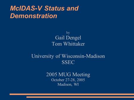 McIDAS-V Status and Demonstration by Gail Dengel Tom Whittaker University of Wisconsin-Madison SSEC 2005 MUG Meeting October 27-28, 2005 Madison, WI.