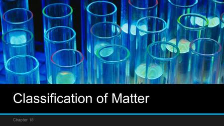 Classification of Matter Chapter 18. Composition of Matter Section 1.