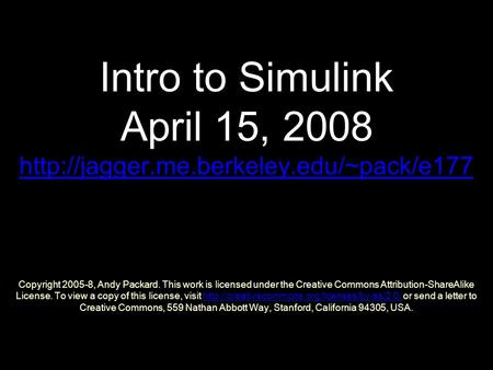 Intro to Simulink April 15, 2008  Copyright 2005-8, Andy Packard. This work is licensed under the Creative Commons.