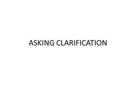 ASKING CLARIFICATION. Using Question Tag (QT) The Pattern : - Positive QT – Auxiliary verb +S (pronoun) - Negative QT – Auxiliary verb + not + S (pronoun.