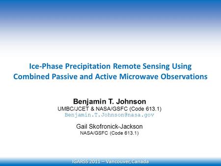 Ice-Phase Precipitation Remote Sensing Using Combined Passive and Active Microwave Observations Benjamin T. Johnson UMBC/JCET & NASA/GSFC (Code 613.1)