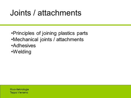 Muoviteknologia Teppo Vienamo Joints / attachments Principles of joining plastics parts Mechanical joints / attachments Adhesives Welding.